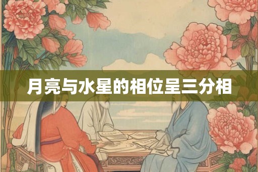 月亮与水星的相位呈三分相 月亮与水星的相位呈三分相
