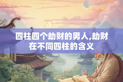 四柱四个劫财的男人,劫财在不同四柱的含义