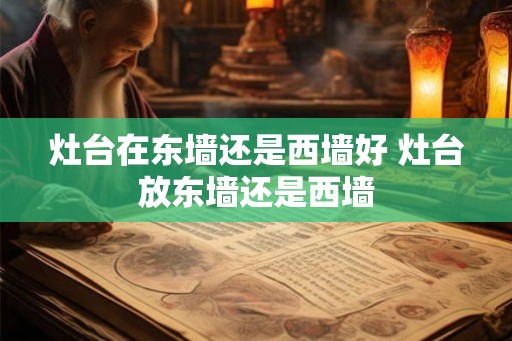 灶台在东墙还是西墙好 灶台放东墙还是西墙