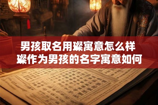 男孩取名用璨寓意怎么样 璨作为男孩的名字寓意如何