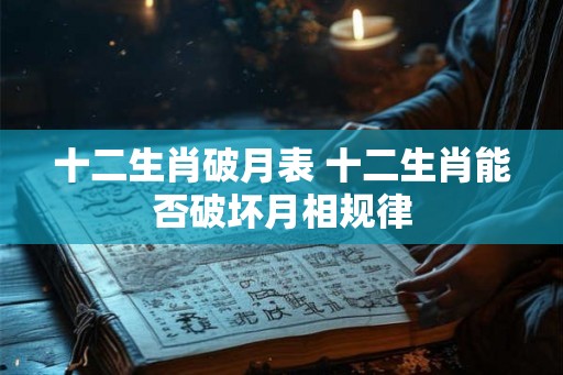 十二生肖破月表 十二生肖能否破坏月相规律