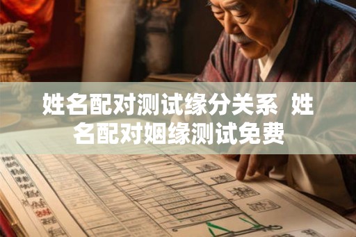 姓名配对测试缘分关系 姓名配对姻缘测试免费 姓名配对测试缘分关系 姓名配对姻缘测试免费