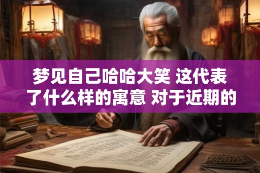 梦见自己哈哈大笑 这代表了什么样的寓意 对于近期的运势会有什么样的变化 梦见自己哈哈大笑 这代表了什么样的寓意 对于近期的运势会有什么样的变化