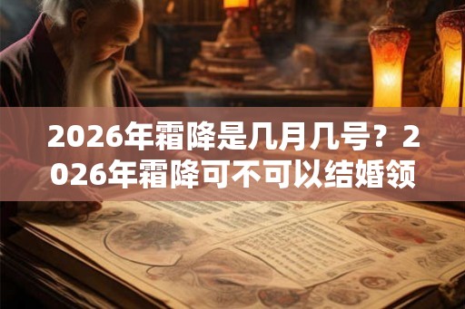 2026年霜降是几月几号？2026年霜降可不可以结婚领证？