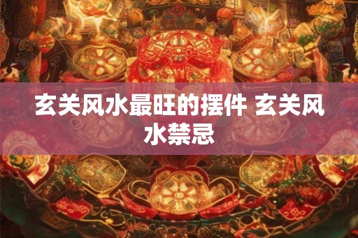玄关风水最旺的摆件 玄关风水禁忌