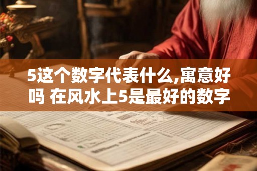 5这个数字代表什么,寓意好吗 在风水上5是最好的数字吗