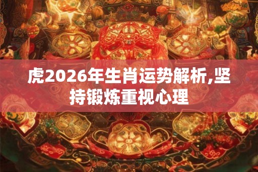 虎2026年生肖运势解析,坚持锻炼重视心理