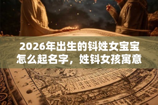2026年出生的钭姓女宝宝怎么起名字，姓钭女孩寓意好的名字
