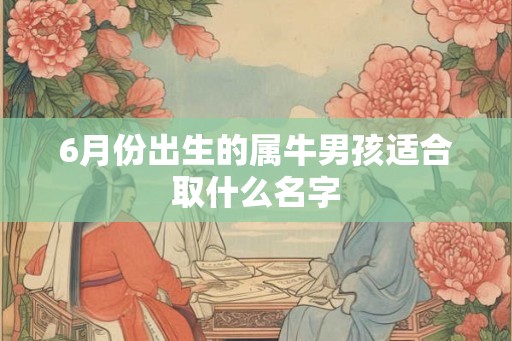 6月份出生的属牛男孩适合取什么名字