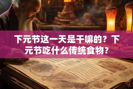 下元节这一天是干嘛的？下元节吃什么传统食物？