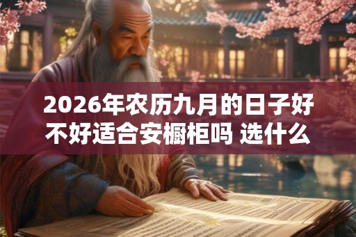2026年农历九月的日子好不好适合安橱柜吗 选什么颜色好 2026年农历九月的日子好不好适合安橱柜吗 选什么颜色好