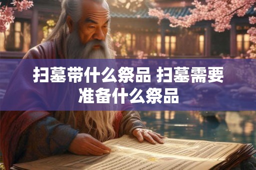 扫墓带什么祭品 扫墓需要准备什么祭品