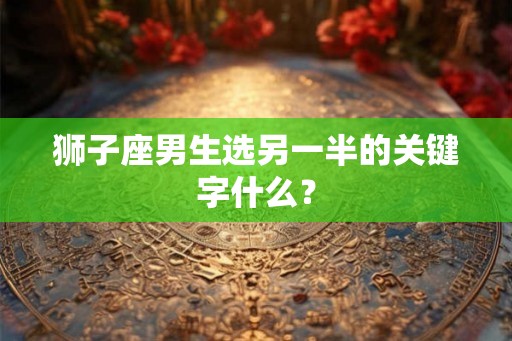 狮子座男生选另一半的关键字什么？