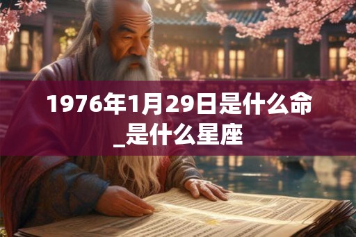 1976年1月29日是什么命_是什么星座
