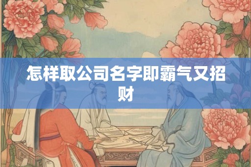 怎样取公司名字即霸气又招财
