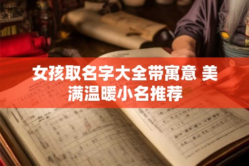 女孩取名字大全带寓意 美满温暖小名推荐 女孩取名字大全带寓意 美满温暖小名推荐