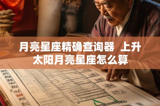 月亮星座精确查询器  上升太阳月亮星座怎么算
