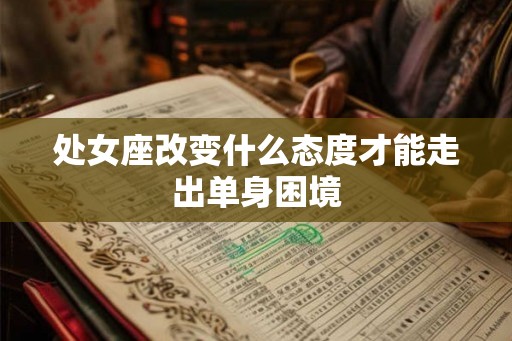 处女座改变什么态度才能走出单身困境