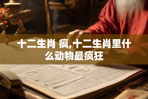 十二生肖 疯,十二生肖里什么动物最疯狂