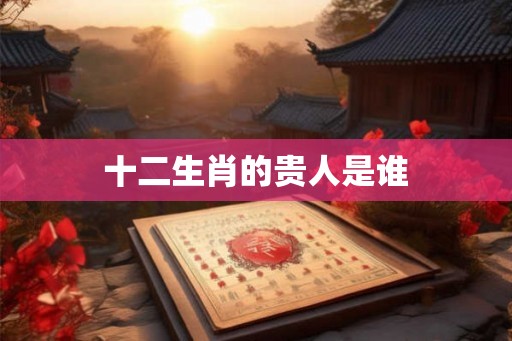 十二生肖的贵人是谁