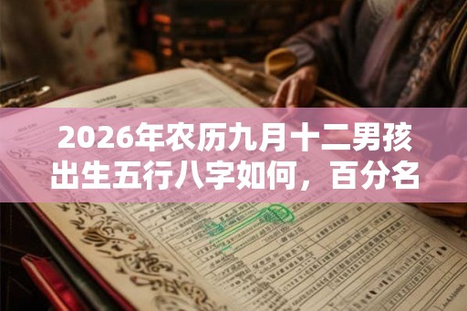 2026年农历九月十二男孩出生五行八字如何，百分名字推荐