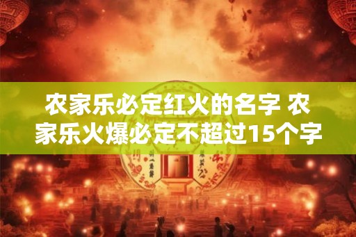 农家乐必定红火的名字 农家乐火爆必定不超过15个字