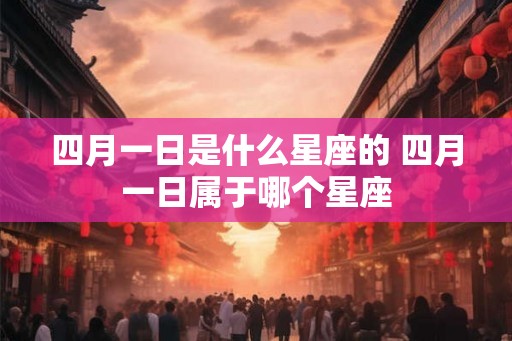 四月一日是什么星座的 四月一日属于哪个星座