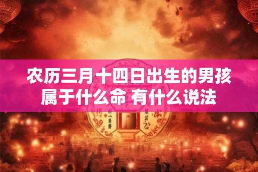 农历三月十四日出生的男孩属于什么命 有什么说法