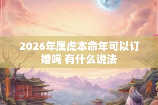 2026年属虎本命年可以订婚吗 有什么说法