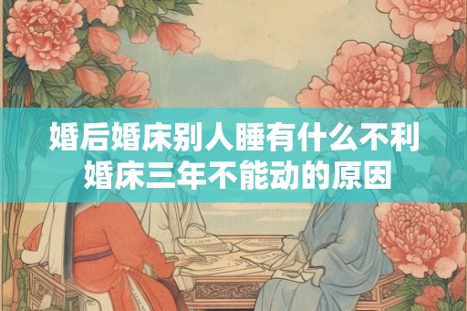 婚后婚床别人睡有什么不利 婚床三年不能动的原因