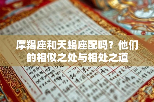 摩羯座和天蝎座配吗？他们的相似之处与相处之道