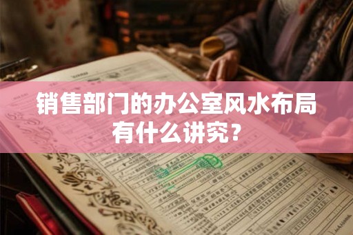 销售部门的办公室风水布局有什么讲究？