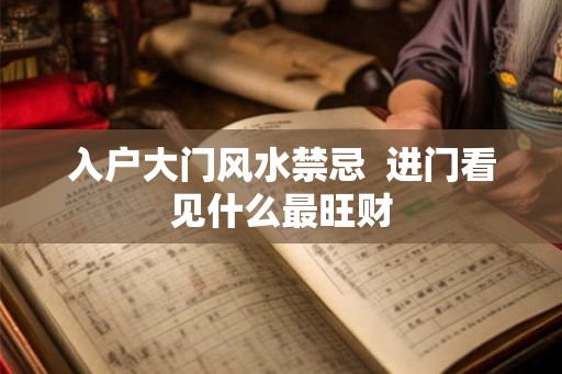 入户大门风水禁忌  进门看见什么最旺财