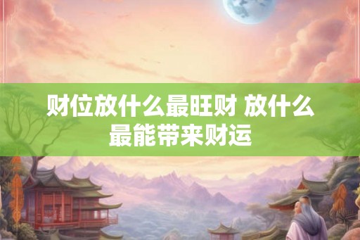 财位放什么最旺财 放什么最能带来财运