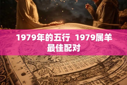 1979年的五行  1979属羊最佳配对