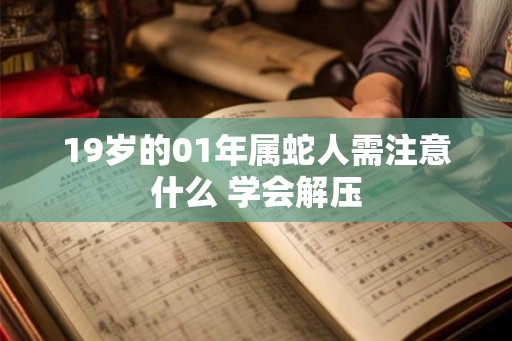19岁的01年属蛇人需注意什么 学会解压