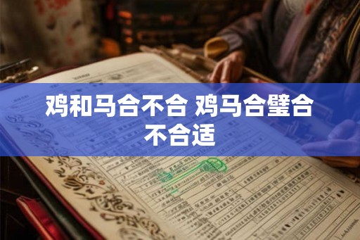 鸡和马合不合 鸡马合璧合不合适