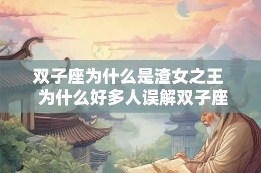 双子座为什么是渣女之王  为什么好多人误解双子座