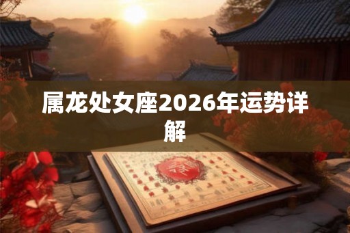 属龙处女座2026年运势详解