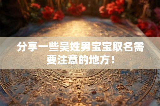 分享一些吴姓男宝宝取名需要注意的地方！