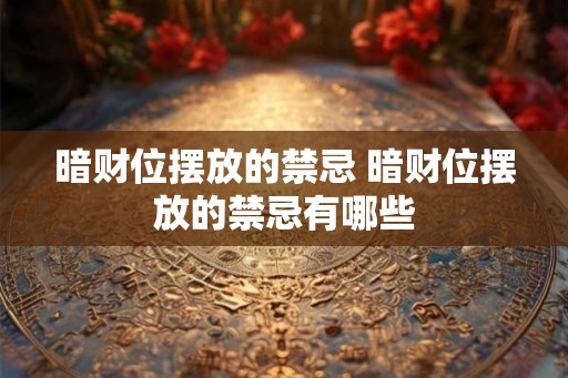 暗财位摆放的禁忌 暗财位摆放的禁忌有哪些