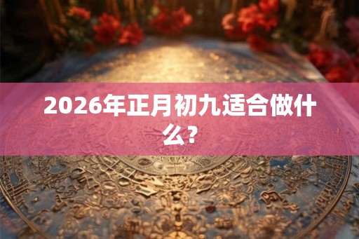 2026年正月初九适合做什么？