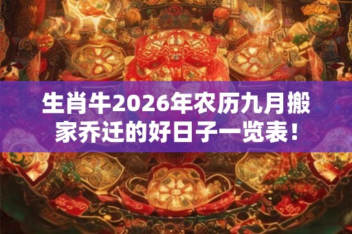 生肖牛2026年农历九月搬家乔迁的好日子一览表！