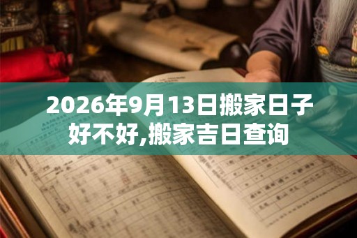 2026年9月13日搬家日子好不好,搬家吉日查询