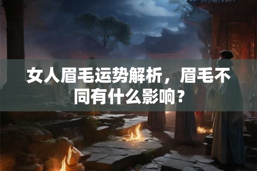 女人眉毛运势解析，眉毛不同有什么影响？