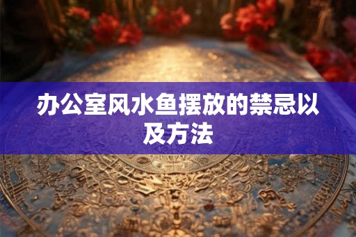 办公室风水鱼摆放的禁忌以及方法