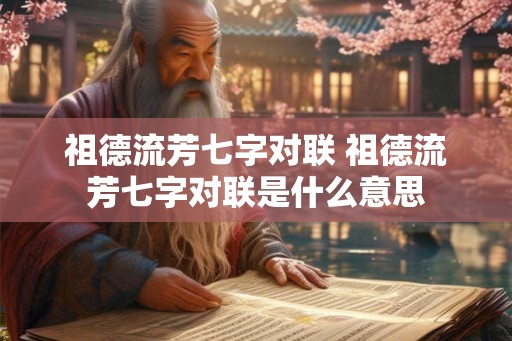 祖德流芳七字对联 祖德流芳七字对联是什么意思