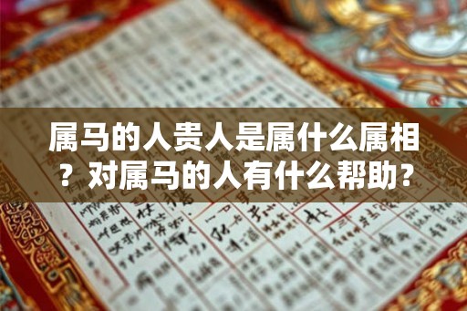 属马的人贵人是属什么属相？对属马的人有什么帮助？