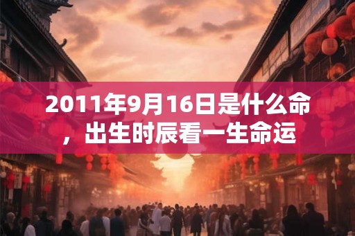 2011年9月16日是什么命，出生时辰看一生命运