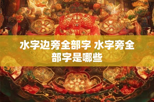 水字边旁全部字 水字旁全部字是哪些